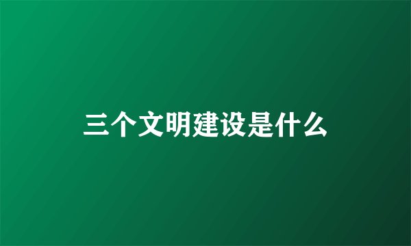 三个文明建设是什么