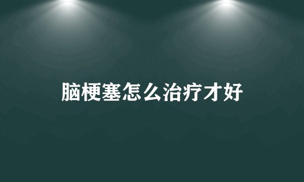 脑梗塞怎么治疗才好