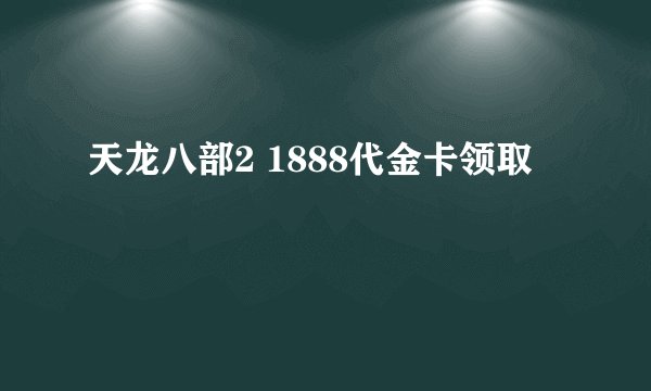 天龙八部2 1888代金卡领取