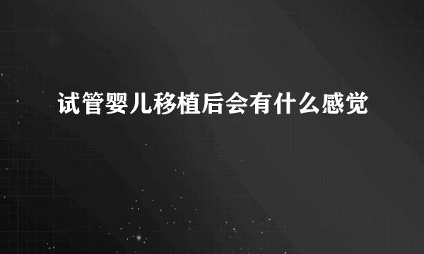 试管婴儿移植后会有什么感觉