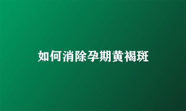如何消除孕期黄褐斑