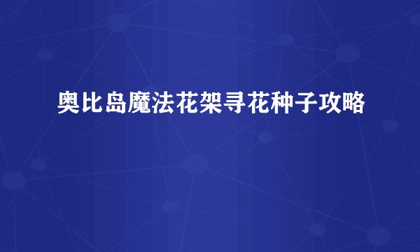 奥比岛魔法花架寻花种子攻略
