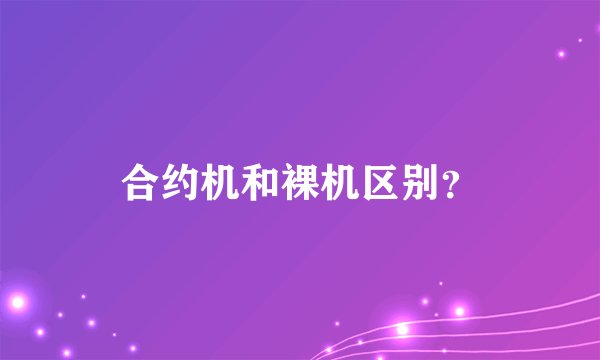 合约机和裸机区别？