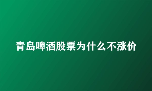 青岛啤酒股票为什么不涨价