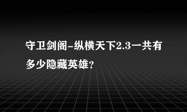 守卫剑阁-纵横天下2.3一共有多少隐藏英雄?