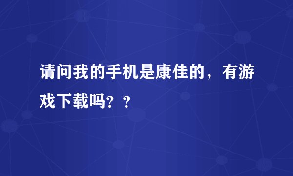 请问我的手机是康佳的，有游戏下载吗？？