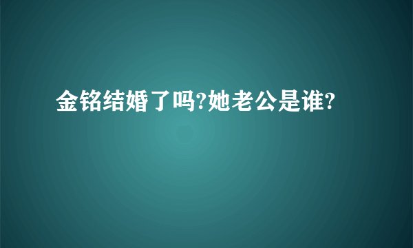 金铭结婚了吗?她老公是谁?