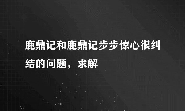 鹿鼎记和鹿鼎记步步惊心很纠结的问题，求解