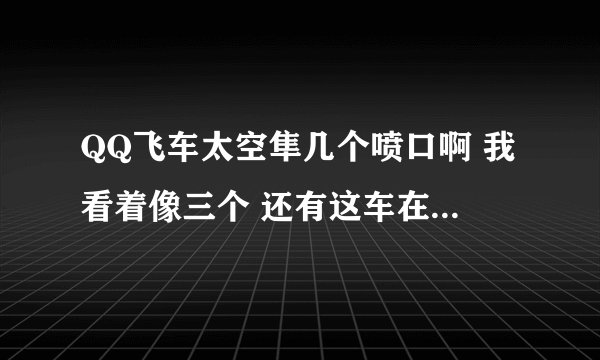 QQ飞车太空隼几个喷口啊 我看着像三个 还有这车在所有A车里算好的吗