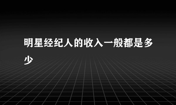 明星经纪人的收入一般都是多少