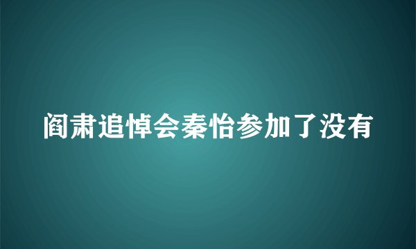 阎肃追悼会秦怡参加了没有