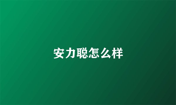 安力聪怎么样