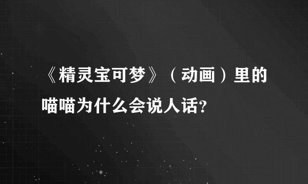《精灵宝可梦》（动画）里的喵喵为什么会说人话？