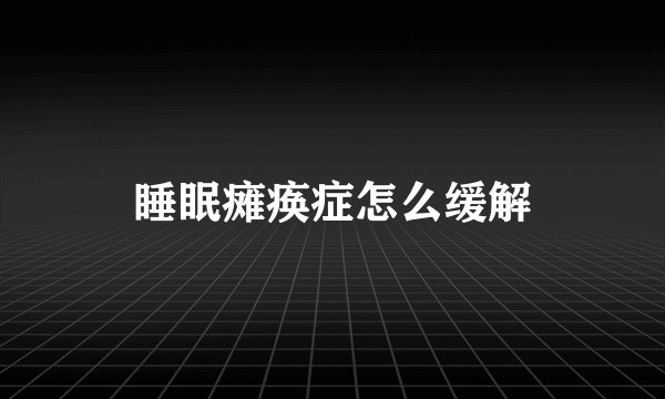 睡眠瘫痪症怎么缓解