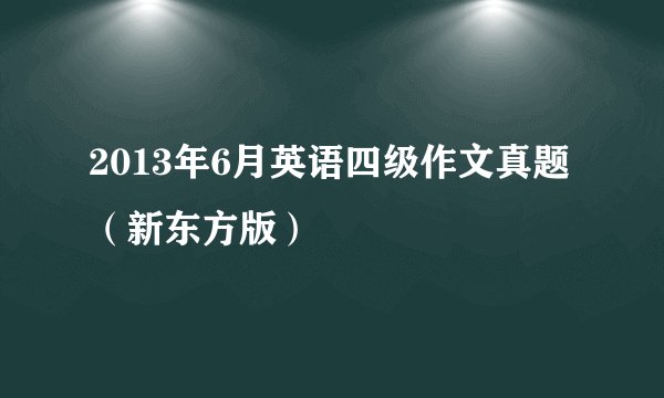 2013年6月英语四级作文真题（新东方版）