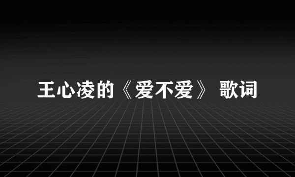 王心凌的《爱不爱》 歌词