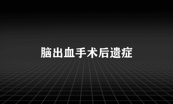 脑出血手术后遗症