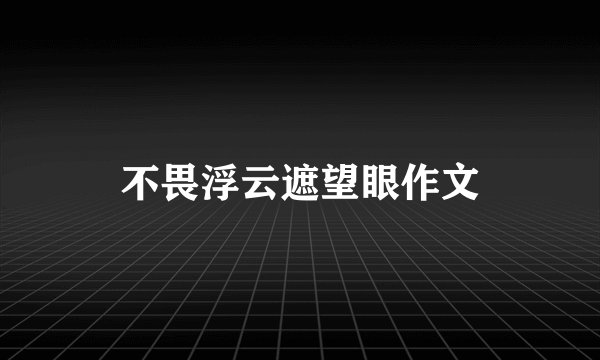 不畏浮云遮望眼作文