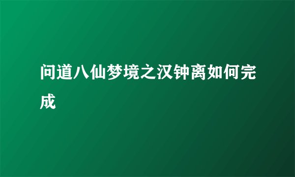 问道八仙梦境之汉钟离如何完成