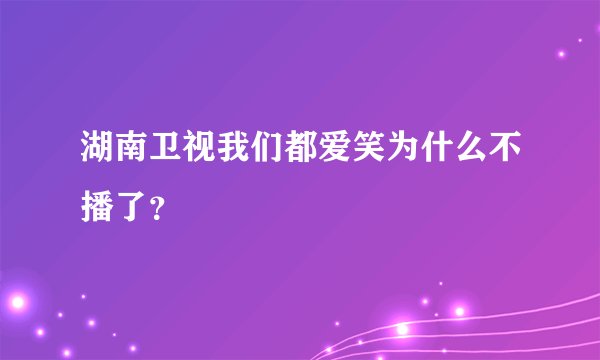 湖南卫视我们都爱笑为什么不播了？