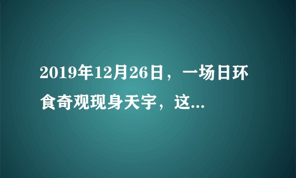 2019年12月26日，一场日环食奇观现身天宇，这是本年度最后一次日食天象。关于观看日食，以下说法正确的是（　　）A.我们不能用肉眼直接看太阳，因为它太亮了会灼伤视网膜B.我们可以用肉眼直接盯着看太阳C.我们可以用望远镜观看看日食