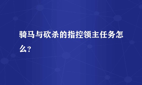 骑马与砍杀的指控领主任务怎么？