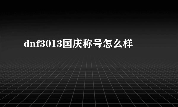 dnf3013国庆称号怎么样