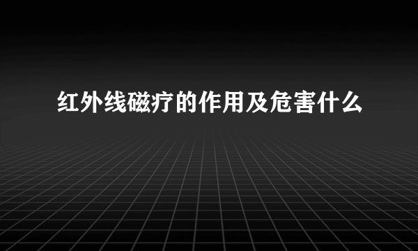 红外线磁疗的作用及危害什么