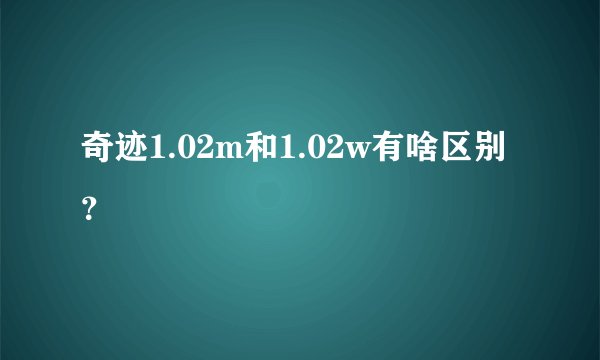 奇迹1.02m和1.02w有啥区别？