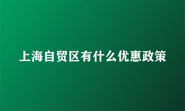 上海自贸区有什么优惠政策
