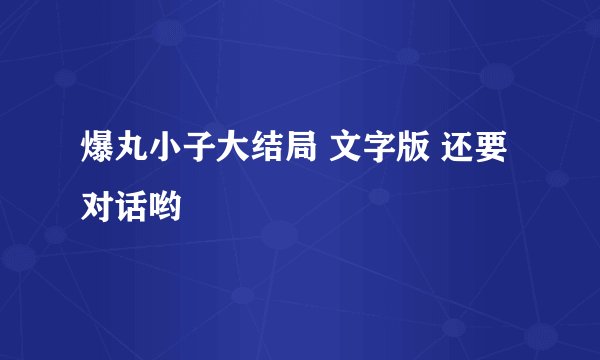爆丸小子大结局 文字版 还要对话哟