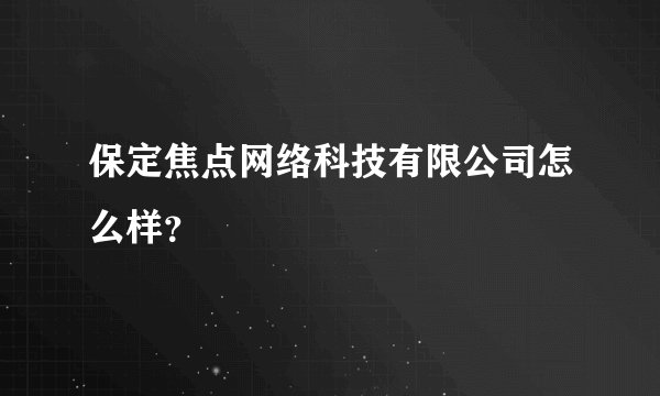 保定焦点网络科技有限公司怎么样？