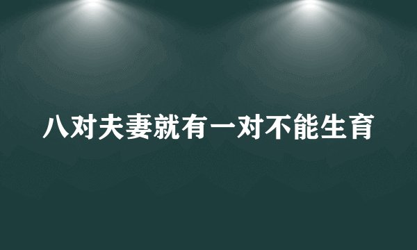 八对夫妻就有一对不能生育