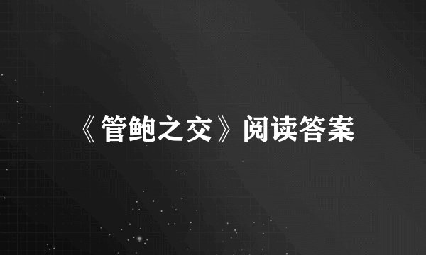 《管鲍之交》阅读答案