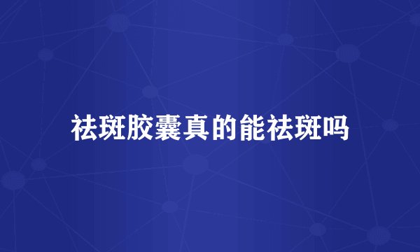 祛斑胶囊真的能祛斑吗