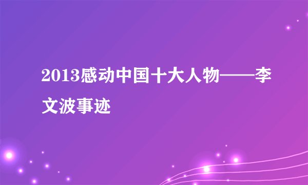 2013感动中国十大人物——李文波事迹