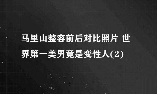 马里山整容前后对比照片 世界第一美男竟是变性人(2)