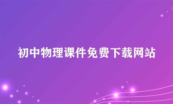 初中物理课件免费下载网站