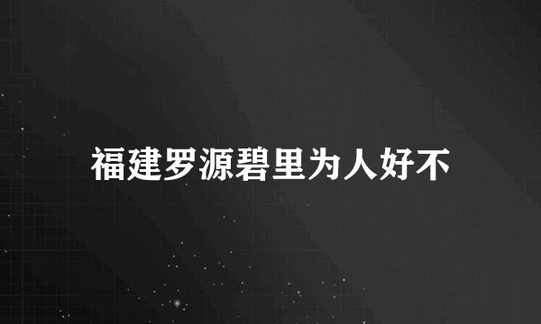 福建罗源碧里为人好不