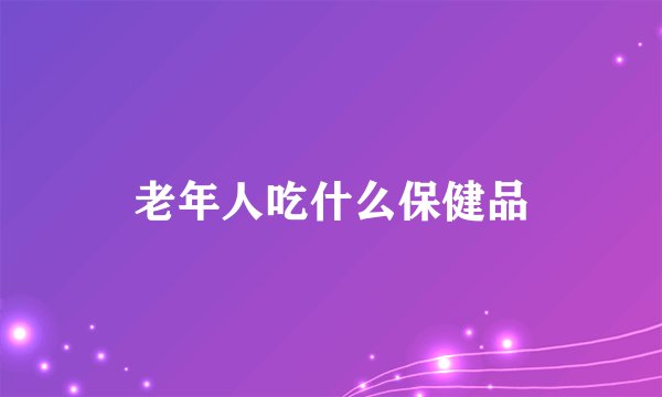 老年人吃什么保健品