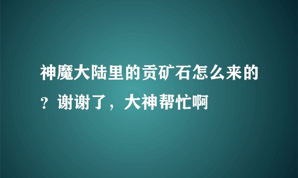 神魔大陆里的贡矿石怎么来的？谢谢了，大神帮忙啊