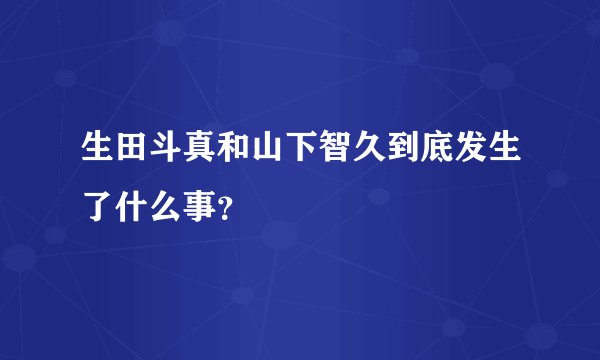 生田斗真和山下智久到底发生了什么事？