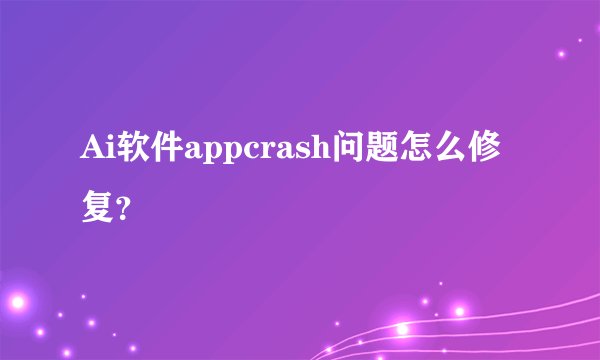 Ai软件appcrash问题怎么修复？