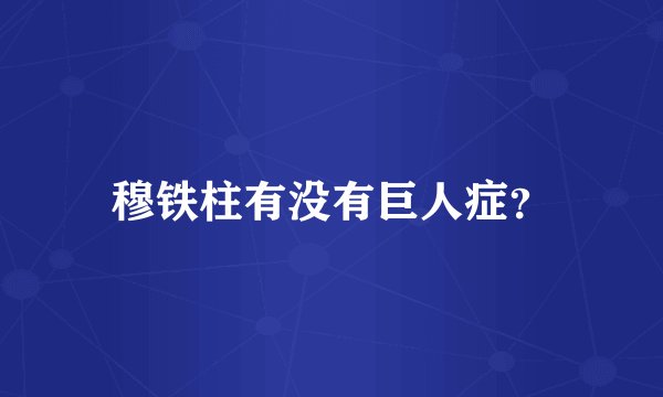 穆铁柱有没有巨人症？