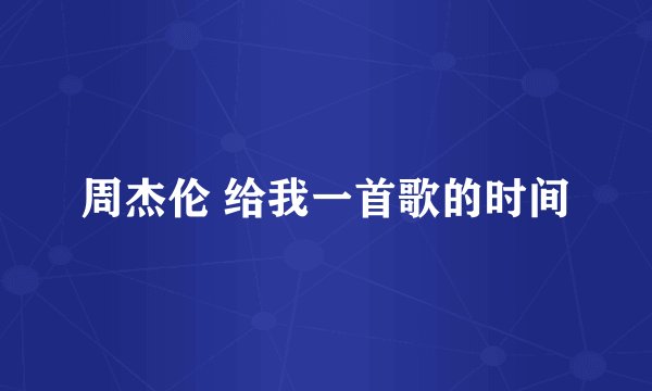 周杰伦 给我一首歌的时间