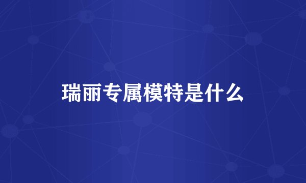 瑞丽专属模特是什么