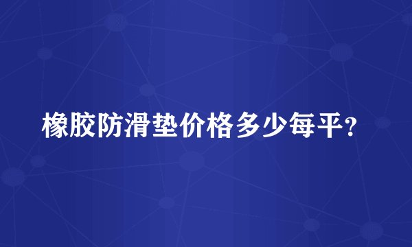 橡胶防滑垫价格多少每平?