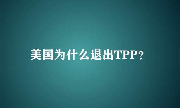 美国为什么退出TPP？