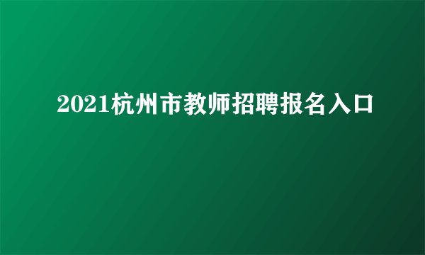 2021杭州市教师招聘报名入口