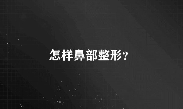 怎样鼻部整形？